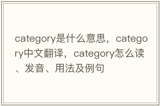 category是什么意思，category中文翻译，category怎么读、发音、用法及例句