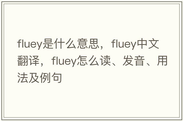 fluey是什么意思，fluey中文翻译，fluey怎么读、发音、用法及例句