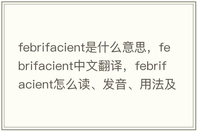 febrifacient是什么意思，febrifacient中文翻译，febrifacient怎么读、发音、用法及例句