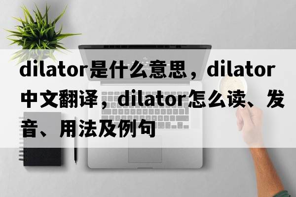 dilator是什么意思，dilator中文翻译，dilator怎么读、发音、用法及例句