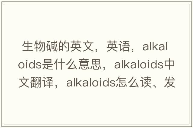  生物碱的英文，英语，alkaloids是什么意思，alkaloids中文翻译，alkaloids怎么读、发音、用法及例句