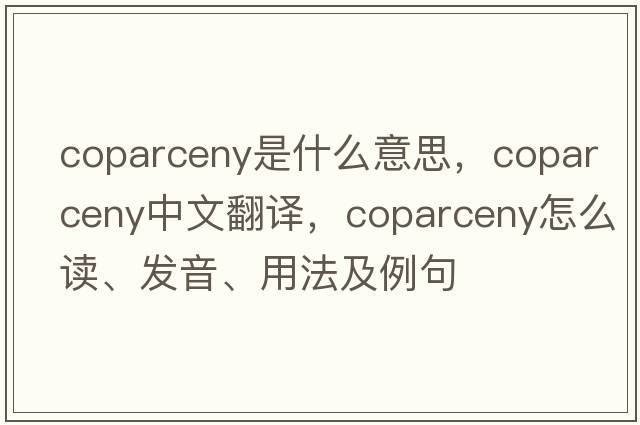 coparceny是什么意思，coparceny中文翻译，coparceny怎么读、发音、用法及例句