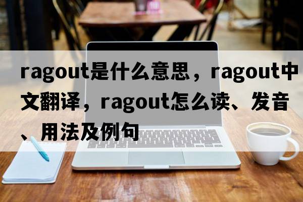 ragout是什么意思，ragout中文翻译，ragout怎么读、发音、用法及例句