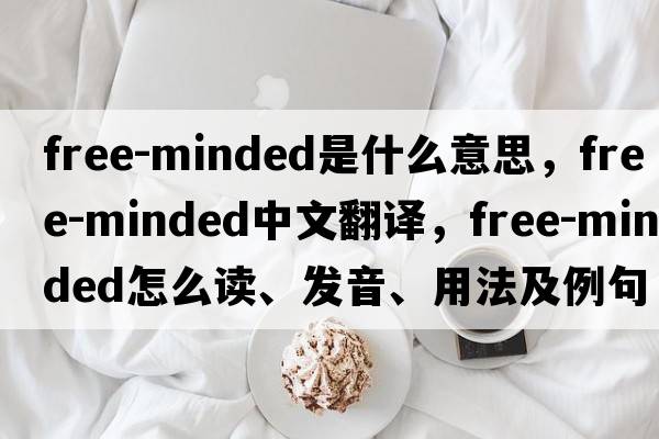 free-minded是什么意思，free-minded中文翻译，free-minded怎么读、发音、用法及例句