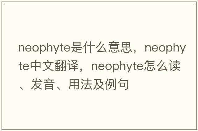 neophyte是什么意思，neophyte中文翻译，neophyte怎么读、发音、用法及例句