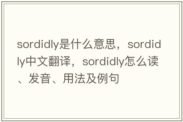 sordidly是什么意思，sordidly中文翻译，sordidly怎么读、发音、用法及例句