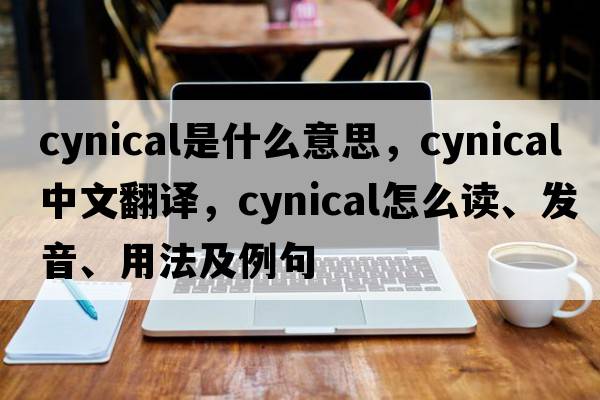 cynical是什么意思，cynical中文翻译，cynical怎么读、发音、用法及例句