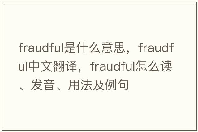 fraudful是什么意思，fraudful中文翻译，fraudful怎么读、发音、用法及例句