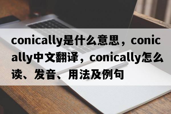 conically是什么意思，conically中文翻译，conically怎么读、发音、用法及例句