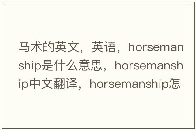 马术的英文，英语，horsemanship是什么意思，horsemanship中文翻译，horsemanship怎么读、发音、用法及例句