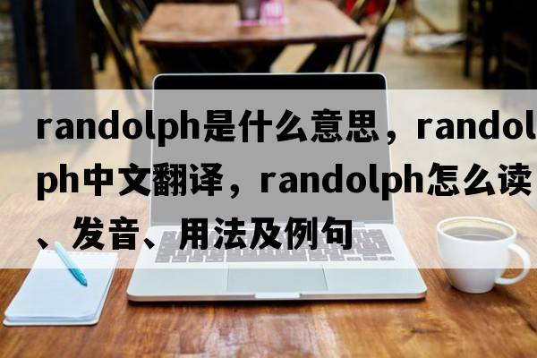 Randolph是什么意思，Randolph中文翻译，Randolph怎么读、发音、用法及例句