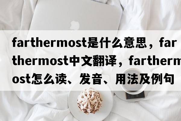 farthermost是什么意思，farthermost中文翻译，farthermost怎么读、发音、用法及例句