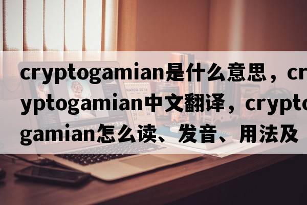 cryptogamian是什么意思，cryptogamian中文翻译，cryptogamian怎么读、发音、用法及例句