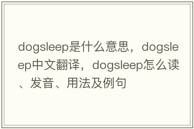 dogsleep是什么意思，dogsleep中文翻译，dogsleep怎么读、发音、用法及例句