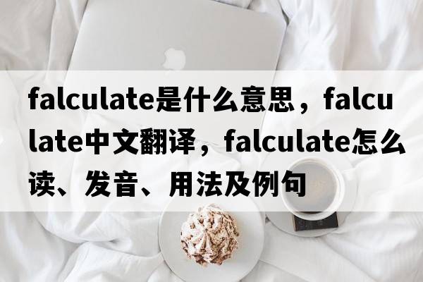 falculate是什么意思，falculate中文翻译，falculate怎么读、发音、用法及例句