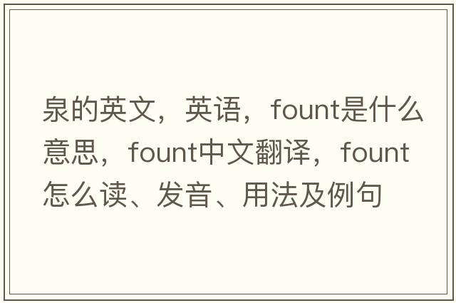 泉的英文，英语，fount是什么意思，fount中文翻译，fount怎么读、发音、用法及例句