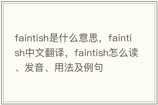 faintish是什么意思，faintish中文翻译，faintish怎么读、发音、用法及例句