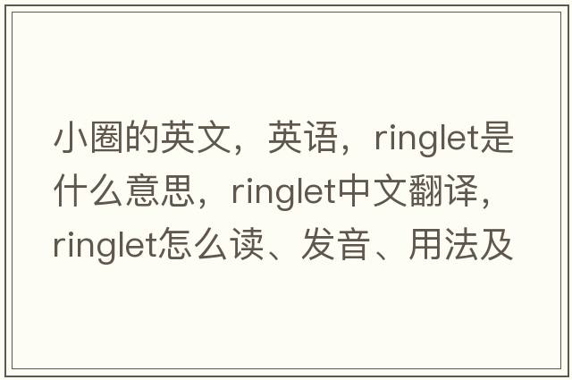 小圈的英文，英语，ringlet是什么意思，ringlet中文翻译，ringlet怎么读、发音、用法及例句