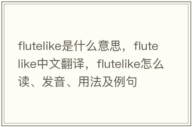 flutelike是什么意思，flutelike中文翻译，flutelike怎么读、发音、用法及例句