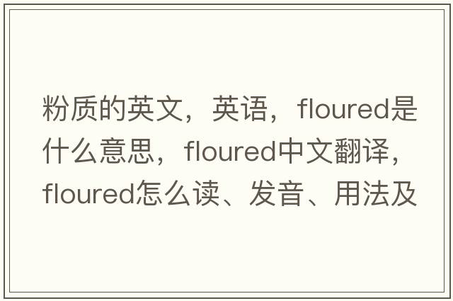 粉质的英文，英语，floured是什么意思，floured中文翻译，floured怎么读、发音、用法及例句