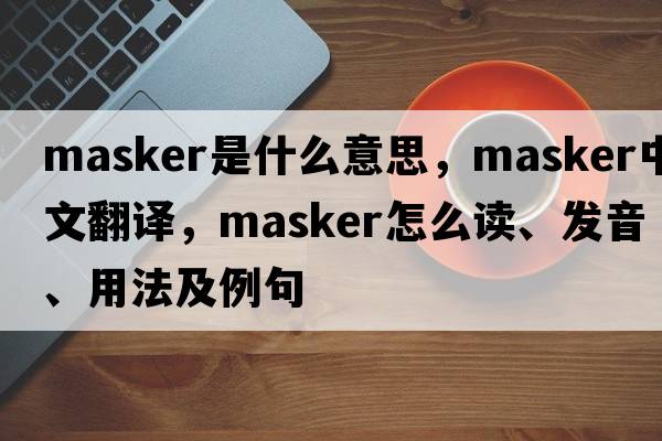 masker是什么意思，masker中文翻译，masker怎么读、发音、用法及例句