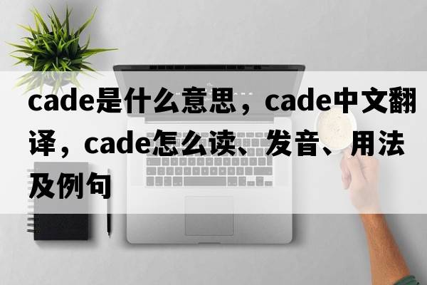 cade是什么意思，cade中文翻译，cade怎么读、发音、用法及例句