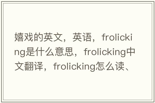 嬉戏的英文，英语，frolicking是什么意思，frolicking中文翻译，frolicking怎么读、发音、用法及例句