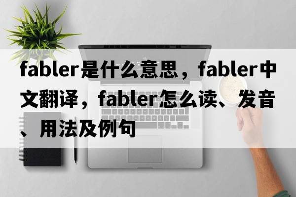 fabler是什么意思，fabler中文翻译，fabler怎么读、发音、用法及例句