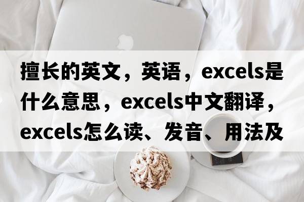 擅长的英文，英语，excels是什么意思，excels中文翻译，excels怎么读、发音、用法及例句