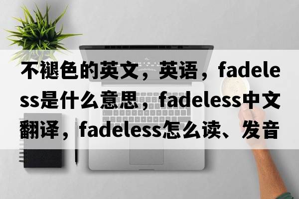 不褪色的英文，英语，fadeless是什么意思，fadeless中文翻译，fadeless怎么读、发音、用法及例句