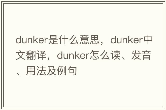 dunker是什么意思，dunker中文翻译，dunker怎么读、发音、用法及例句