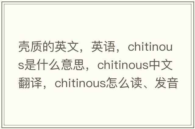 壳质的英文，英语，chitinous是什么意思，chitinous中文翻译，chitinous怎么读、发音、用法及例句