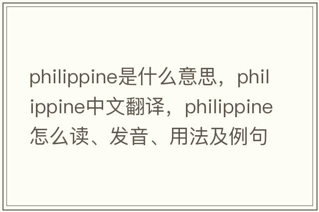 Philippine是什么意思，Philippine中文翻译，Philippine怎么读、发音、用法及例句