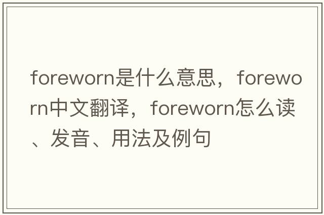 foreworn是什么意思，foreworn中文翻译，foreworn怎么读、发音、用法及例句