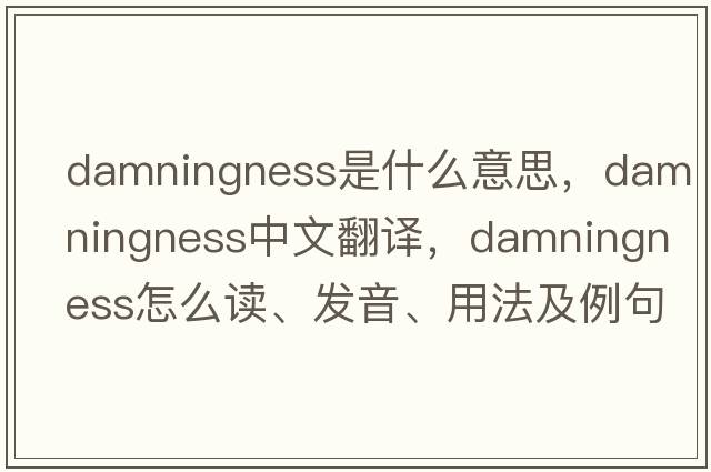 damningness是什么意思，damningness中文翻译，damningness怎么读、发音、用法及例句