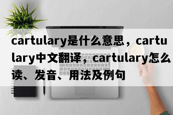 cartulary是什么意思，cartulary中文翻译，cartulary怎么读、发音、用法及例句