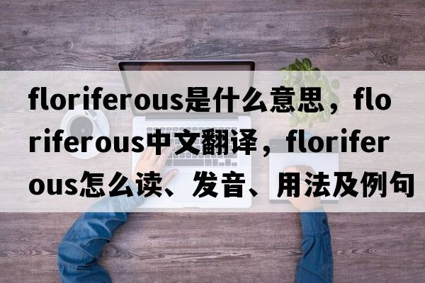 floriferous是什么意思，floriferous中文翻译，floriferous怎么读、发音、用法及例句