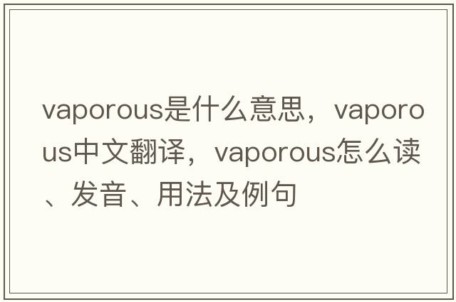 vaporous是什么意思，vaporous中文翻译，vaporous怎么读、发音、用法及例句