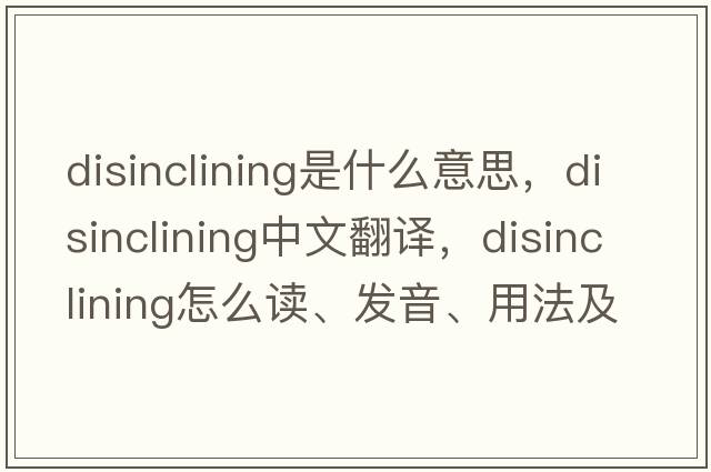 disinclining是什么意思，disinclining中文翻译，disinclining怎么读、发音、用法及例句