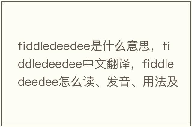 fiddledeedee是什么意思，fiddledeedee中文翻译，fiddledeedee怎么读、发音、用法及例句