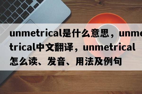 unmetrical是什么意思，unmetrical中文翻译，unmetrical怎么读、发音、用法及例句