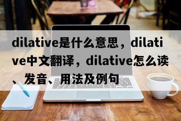 dilative是什么意思，dilative中文翻译，dilative怎么读、发音、用法及例句