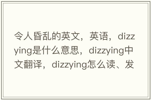 令人昏乱的英文，英语，dizzying是什么意思，dizzying中文翻译，dizzying怎么读、发音、用法及例句