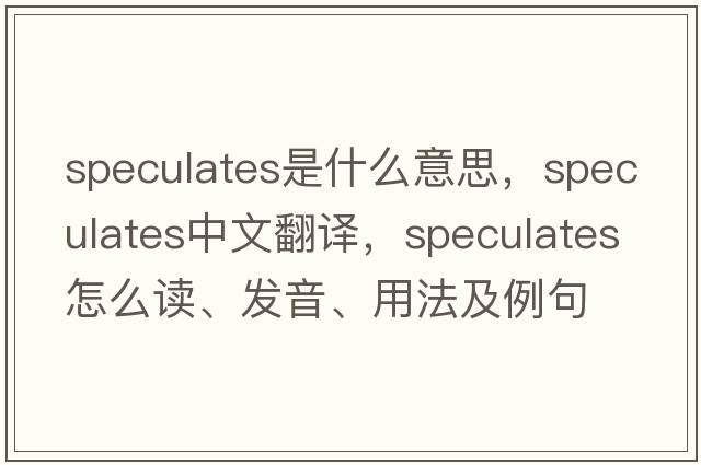 speculates是什么意思，speculates中文翻译，speculates怎么读、发音、用法及例句