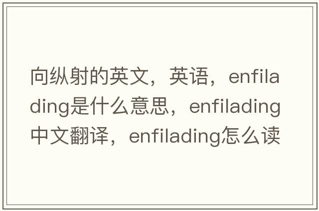 向纵射的英文，英语，enfilading是什么意思，enfilading中文翻译，enfilading怎么读、发音、用法及例句