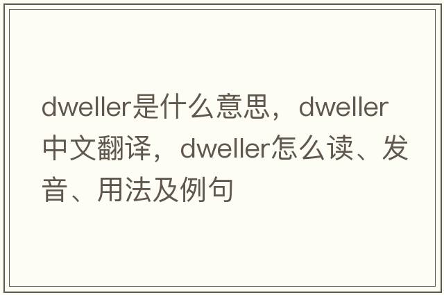 dweller是什么意思，dweller中文翻译，dweller怎么读、发音、用法及例句