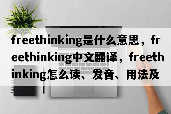 freethinking是什么意思，freethinking中文翻译，freethinking怎么读、发音、用法及例句