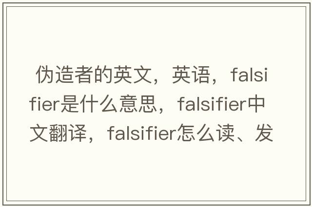  伪造者的英文，英语，falsifier是什么意思，falsifier中文翻译，falsifier怎么读、发音、用法及例句