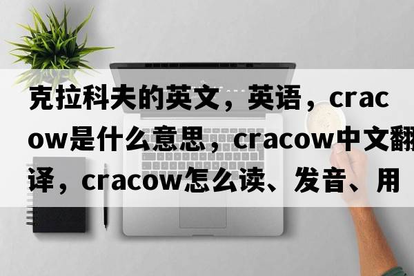 克拉科夫的英文，英语，Cracow是什么意思，Cracow中文翻译，Cracow怎么读、发音、用法及例句