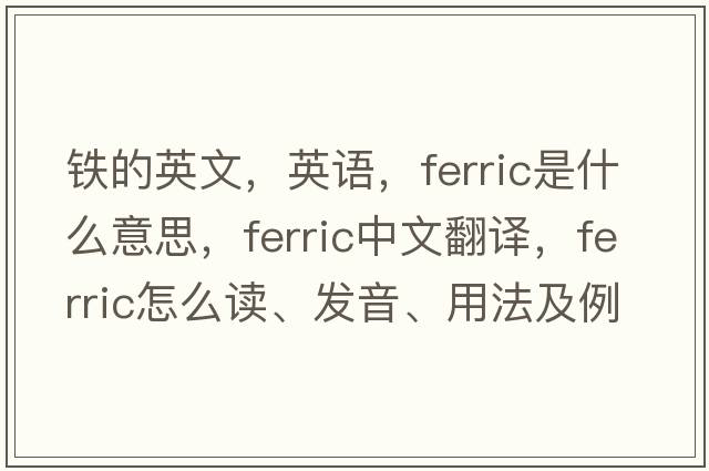 铁的英文，英语，ferric是什么意思，ferric中文翻译，ferric怎么读、发音、用法及例句